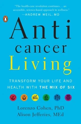 Book cover: Anticancer Living: Transform Your Life and Health with the Mix of Six by Lorenzo Cohen PhD; Alison Jefferies MEd