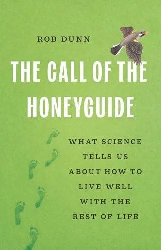 Book cover: The Call of the Honeyguide: What Science Tells Us about How to Live Well with the Rest of Life by Rob Dunn