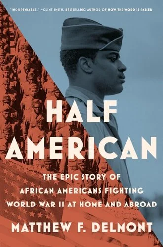 Book cover: Half American: The Epic Story of African Americans Fighting World War II at Home and Abroad by Matthew F. Delmont