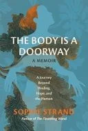 Book cover: The Body is a Doorway A Memoir : a Journey Beyond Healing, Hope, and the Human by Sophie Strand