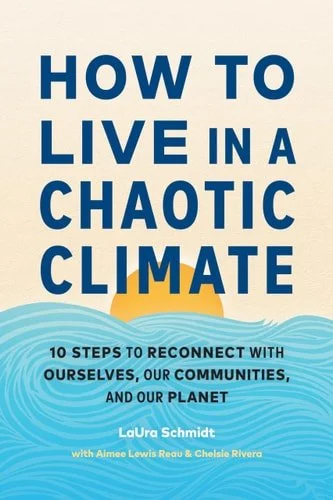 Book cover: How to Live in a Chaotic Climate 10 Steps to Reconnect with Ourselves, Our Communities, and Our Planet by LaUra Schmidt; Aimee Lewis Reau; Chelsie Rivera