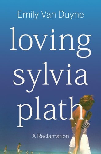 Book cover: Loving Sylvia Plath: A Reclamation by Emily Van Duyne