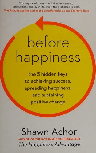 Book cover: Before Happiness The 5 Hidden Keys to Achieving Success, Spreading Happiness, and Sustaining Positive Change by Shawn Achor