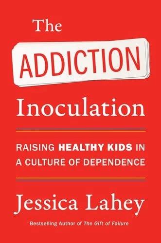 Book cover: The Addiction Inoculation Raising Healthy Kids in a Culture of Dependence by Jessica Lahey