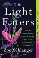 Book cover: The Light Eaters: How the Unseen World of Plant Intelligence Offers a New Understanding of Life on Earth by Zoë Schlanger