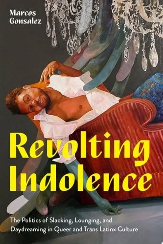 Book cover: Revolting Indolence The Politics of Slacking, Lounging, and Daydreaming in Queer and Trans Latinx Culture by Marcos Gonsalez