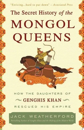 Book cover: The Secret History of the Mongol Queens: How the Daughters of Genghis Khan Rescued His Empire by Jack Weatherford