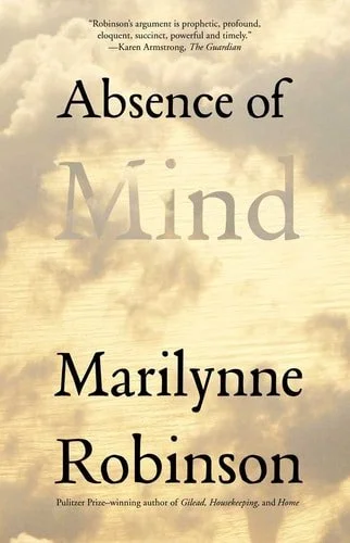 Book cover: Absence of Mind: The Dispelling of Inwardness from the Modern Myth of the Self (The Terry Lectures Series) by Marilynne Robinson