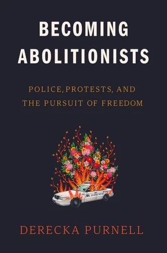 Book cover: Becoming Abolitionists: Police, Protests, and the Pursuit of Freedom by Derecka Purnell