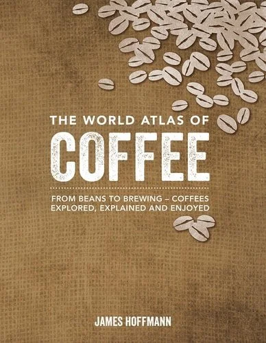Book cover: The World Atlas of Coffee From Beans to Brewing : Coffees Explored, Explained and Enjoyed by James Hoffmann