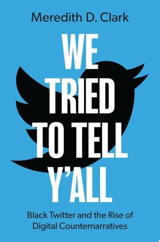 Book cover: We Tried to Tell Y'All Black Twitter and the Rise of Digital Counternarratives by Meredith D. Clark
