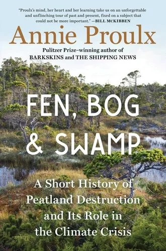 Book cover: Fen, Bog and Swamp: A Short History of Peatland Destruction and Its Role in the Climate Crisis by Annie Proulx