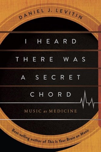Book cover: I Heard There Was a Secret Chord: Music as Medicine by Daniel J. Levitin