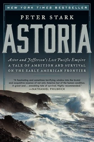 Book cover: Astoria: Astor and Jefferson's Lost Pacific Empire: A Tale of Ambition and Survival on the Early American Frontier by Peter Stark