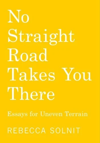 Book cover: No Straight Road Takes You There: Essays for Uneven Terrain by Rebecca Solnit