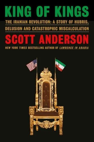 Book cover: King of Kings: The Iranian Revolution: A Story of Hubris, Delusion and Catastrophic Miscalculation by Scott Anderson