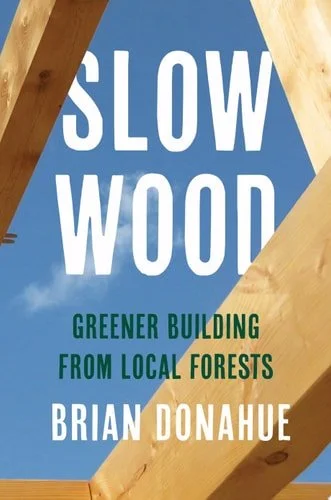 Book cover: Slow Wood Greener Building from Local Forests by Brian Donahue