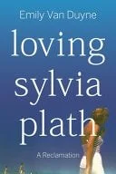 Book cover: Loving Sylvia Plath A Reclamation by Emily Van Duyne