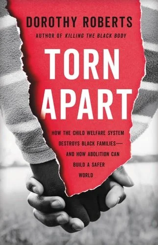 Book cover: Torn Apart How the Child Welfare System Destroys Black Families--and how Abolition Can Build a Safer World by Dorothy E. Roberts
