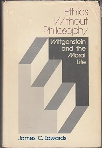 Book cover: Ethics Without Philosophy Wittgenstein and the Moral Life by James C. Edwards