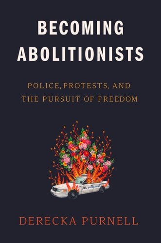 Book cover: Becoming Abolitionists: Police, Protests, and the Pursuit of Freedom by Derecka Purnell