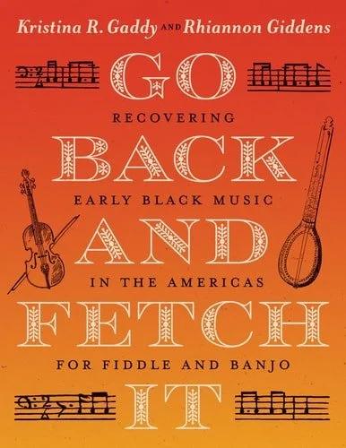 Book cover: Go Back and Fetch It: Recovering Early Black Music in the Americas for Fiddle and Banjo by Kristina R. Gaddy; Rhiannon Giddens