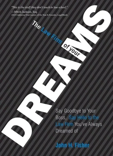 Book cover: The Law Firm of Your Dreams Say Goodbye to Your Boss, Say Hello to the Law Firm You've Always Dreamed of by John H. Fisher