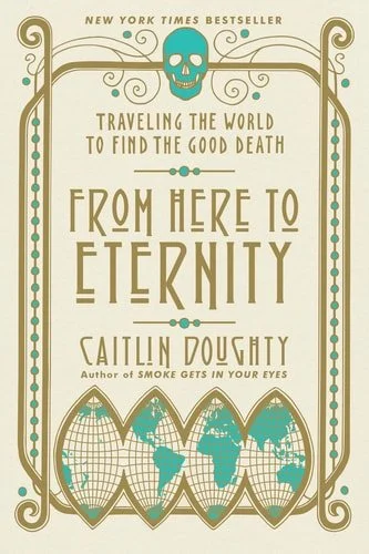 Book cover: From Here to Eternity: Traveling the World to Find the Good Death by Caitlin Doughty