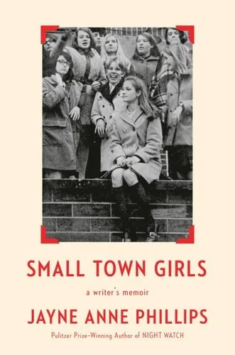 Book cover: Small Town Girls a writer's memoir by Jayne Anne Phillips