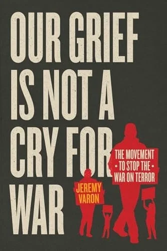 Book cover: Our Grief Is Not a Cry for War The Movement to Stop the War on Terror by Jeremy Varon