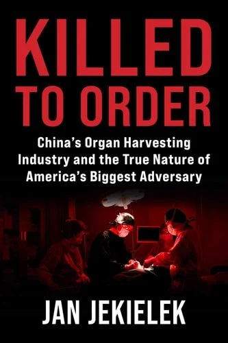 Book cover: Killed to Order: China's Organ Harvesting Industry and the True Nature of America's Biggest Adversary by Jan Jekielek