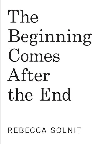 Book cover: The Beginning Comes After the End: Notes on a World Dying and Being Born by Rebecca Solnit