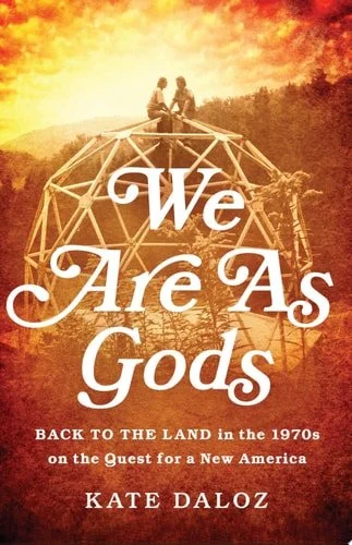 Book cover: We Are As Gods: Back to the Land in the 1970s on the Quest for a New America by Kate Daloz