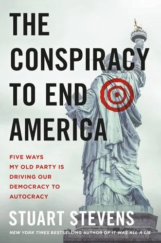 Book cover: The Conspiracy to End America: Five Ways My Old Party Is Driving Our Democracy to Autocracy by Stuart Stevens