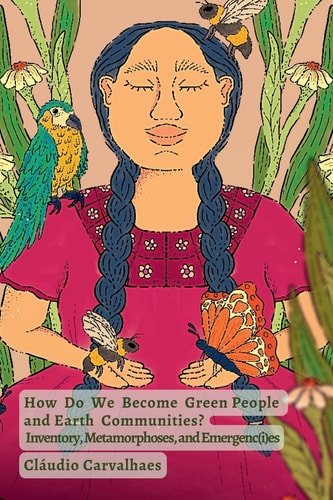 Book cover: How Do We Become Green People and Earth Communities? Inventory, Metamorphoses, and Emergenc(i)es by Cláudio Carvalhaes