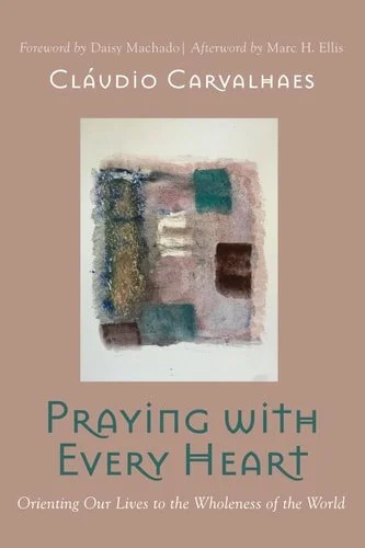 Book cover: Praying with Every Heart Orienting Our Lives to the Wholeness of the World by Cláudio Carvalhaes
