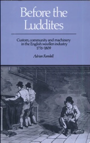 Book cover: Before the Luddites Custom, Community and Machinery in the English Woollen Industry, 1776-1809 by Adrian Randall