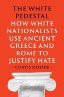 Book cover: The White Pedestal How White Nationalists Use Ancient Greece and Rome to Justify Hate by Curtis Dozier