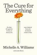 Book cover: The Cure for Everything The Epic Struggle for Public Health and a Radical Vision for Human Thriving by Michelle A. Williams