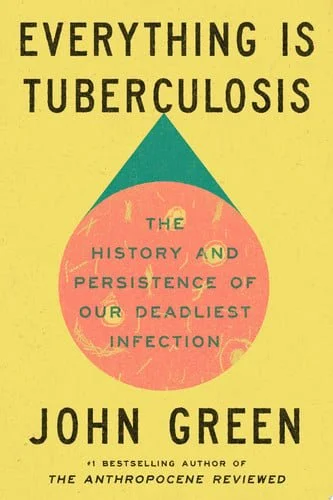 Book cover: Everything Is Tuberculosis: The History and Persistence of Our Deadliest Infection by John Green