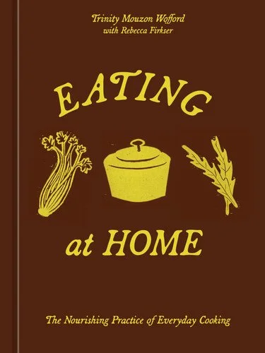 Book cover: Eating at Home: The Nourishing Practice of Everyday Cooking [A Cookbook] by Mouzon Wofford, Trinity