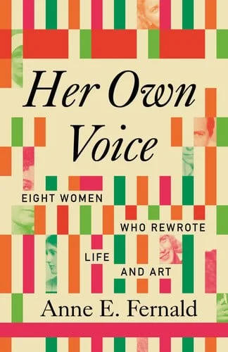 Book cover: Her Own Voice - Eight Women Who Rewrote Life and Art by Anne E. Fernald