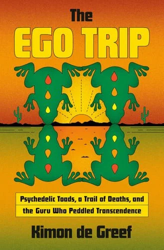 Book cover: The Ego Trip - Psychedelic Toads, a Trail of Deaths, and the Guru Who Peddled Transcendence by Kimon de Greef
