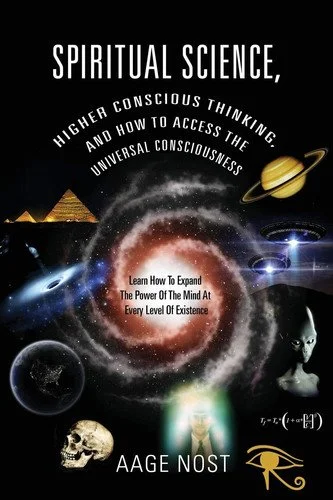Book cover: Spiritual Science, Higher Conscious Thinking, and How to Access The Universal Consciousness Learn How To Expand The Power Of The Mind At Every Level of Existence by Aage Nost