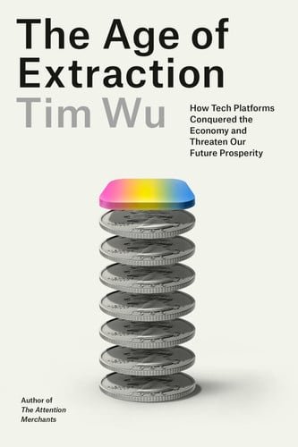 Book cover: The Age of Extraction: How Tech Platforms Conquered the Economy and Threaten Our Future Prosperity by Tim Wu