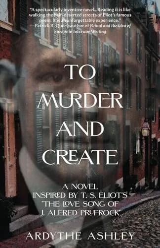 Book cover: To Murder and Create A Novel Inspired by T. S. Eliot's "The Love Song of J. Alfred Prufrock" by Ardythe Ashley