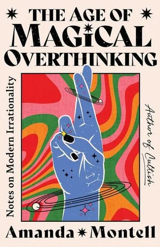 Book cover: The Age of Magical Overthinking: Notes on Modern Irrationality by Amanda Montell