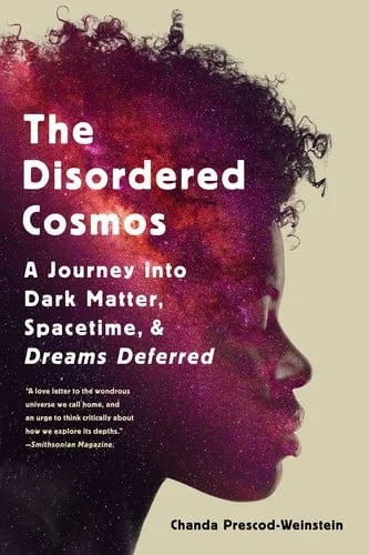 Book cover: The Disordered Cosmos: A Journey into Dark Matter, Spacetime, and Dreams Deferred by Chanda Prescod-Weinstein
