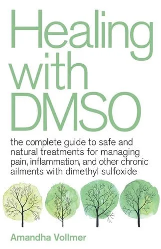 Book cover: Healing with DMSO The Complete Guide to Safe and Natural Treatments for Managing Pain, Inflammation, and Other Chronic Ailments with Dimethyl Sulfoxide by Amandha Dawn Vollmer