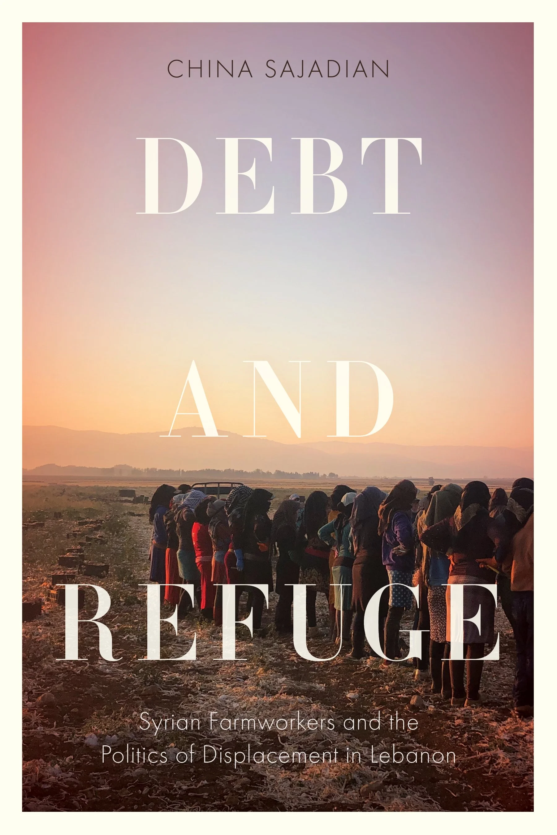 DEBT AND REFUGE: Syrian Farmworkers and the Politics of Displacement in Lebanon by China Sajadian